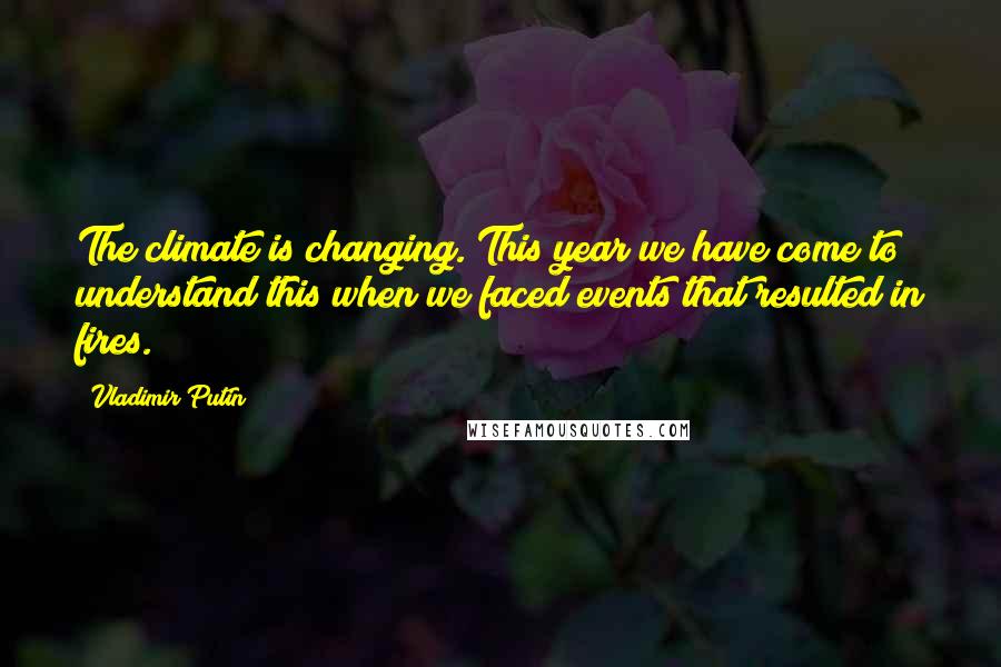 Vladimir Putin Quotes: The climate is changing. This year we have come to understand this when we faced events that resulted in fires.
