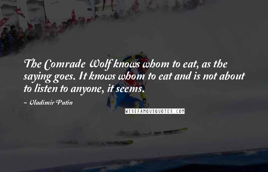 Vladimir Putin Quotes: The Comrade Wolf knows whom to eat, as the saying goes. It knows whom to eat and is not about to listen to anyone, it seems.
