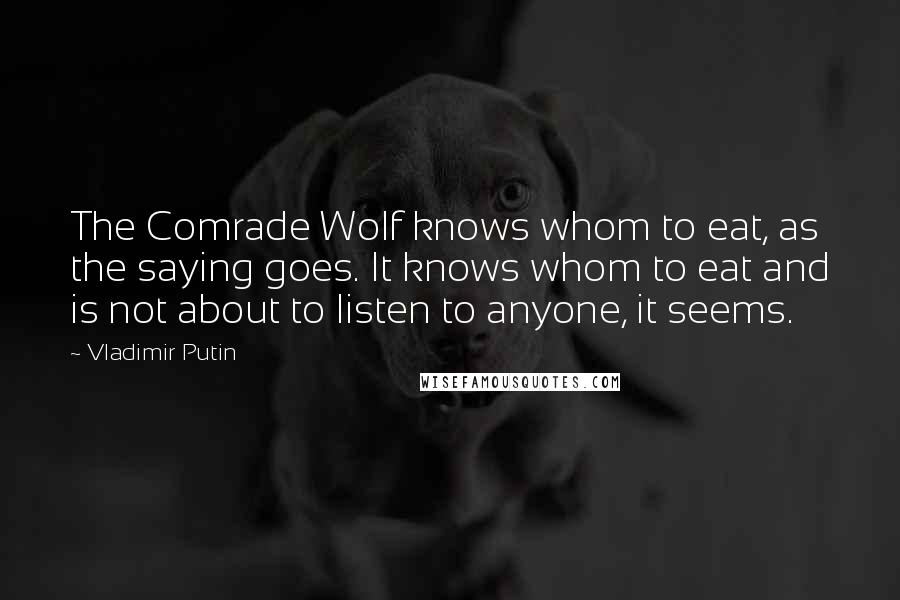 Vladimir Putin Quotes: The Comrade Wolf knows whom to eat, as the saying goes. It knows whom to eat and is not about to listen to anyone, it seems.