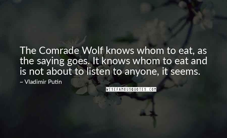 Vladimir Putin Quotes: The Comrade Wolf knows whom to eat, as the saying goes. It knows whom to eat and is not about to listen to anyone, it seems.