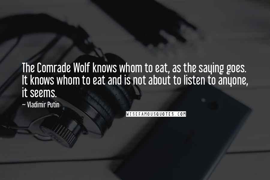 Vladimir Putin Quotes: The Comrade Wolf knows whom to eat, as the saying goes. It knows whom to eat and is not about to listen to anyone, it seems.