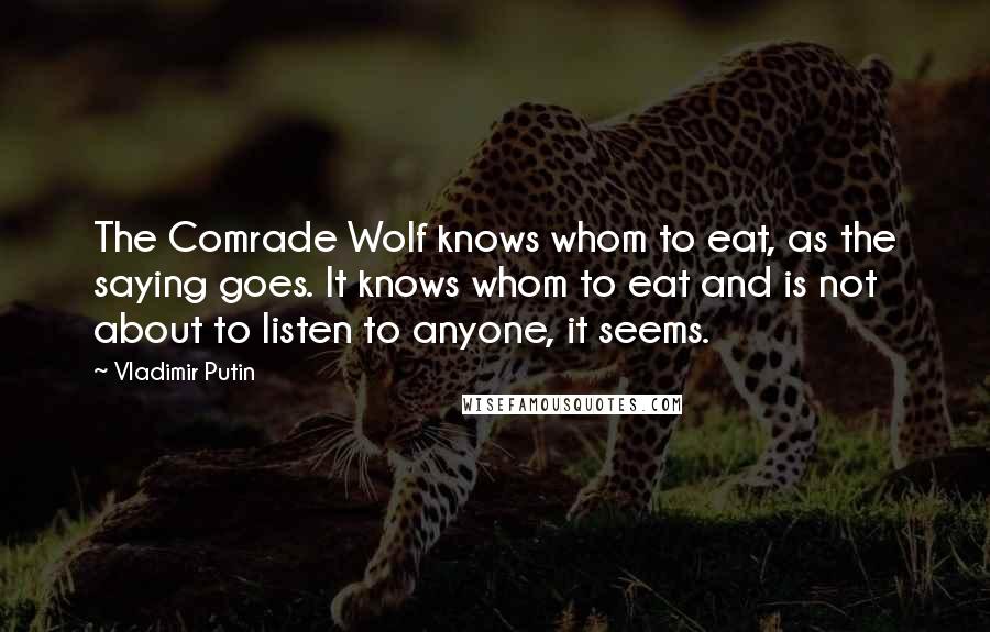 Vladimir Putin Quotes: The Comrade Wolf knows whom to eat, as the saying goes. It knows whom to eat and is not about to listen to anyone, it seems.