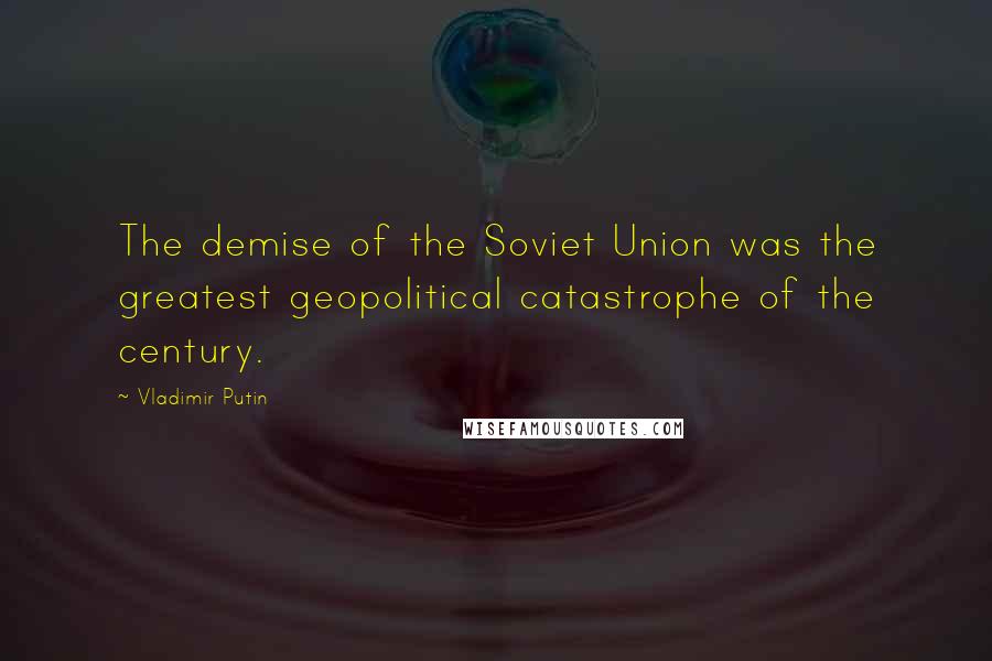 Vladimir Putin Quotes: The demise of the Soviet Union was the greatest geopolitical catastrophe of the century.