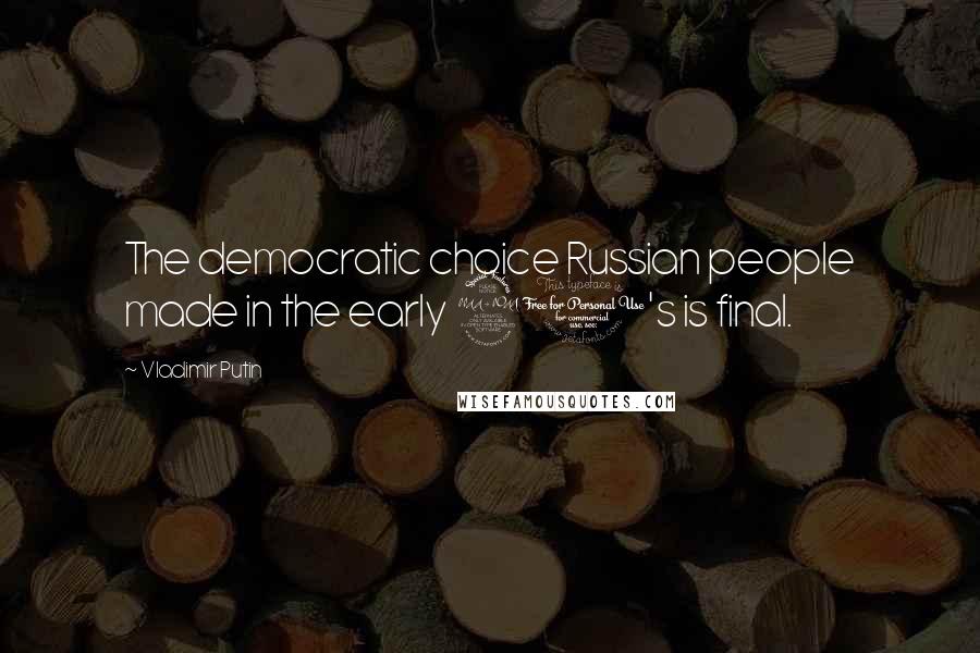 Vladimir Putin Quotes: The democratic choice Russian people made in the early 90's is final.