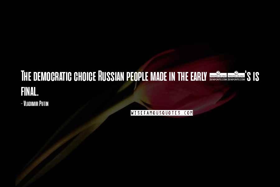 Vladimir Putin Quotes: The democratic choice Russian people made in the early 90's is final.