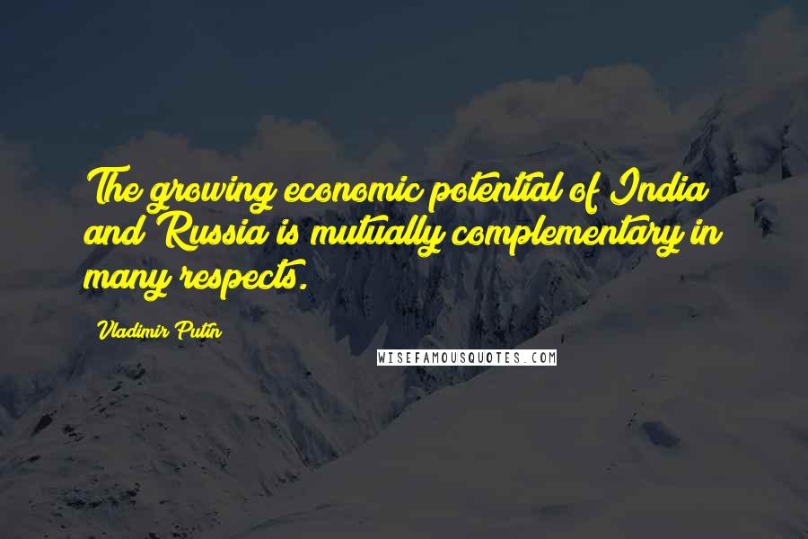 Vladimir Putin Quotes: The growing economic potential of India and Russia is mutually complementary in many respects.