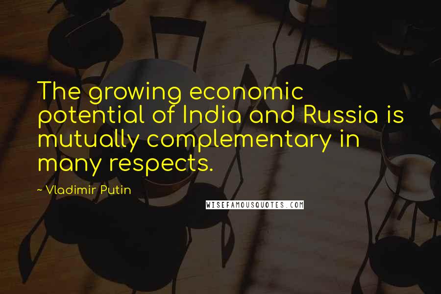 Vladimir Putin Quotes: The growing economic potential of India and Russia is mutually complementary in many respects.