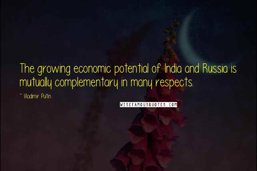 Vladimir Putin Quotes: The growing economic potential of India and Russia is mutually complementary in many respects.