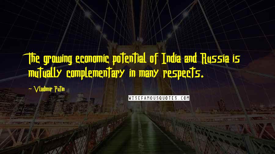 Vladimir Putin Quotes: The growing economic potential of India and Russia is mutually complementary in many respects.