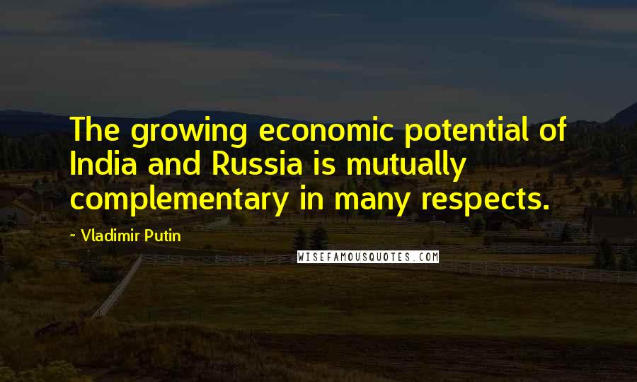 Vladimir Putin Quotes: The growing economic potential of India and Russia is mutually complementary in many respects.