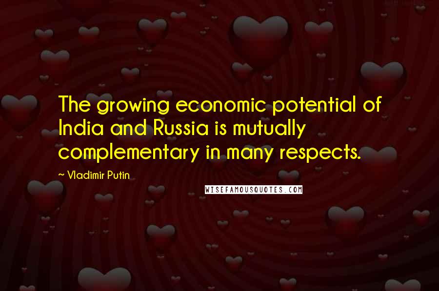 Vladimir Putin Quotes: The growing economic potential of India and Russia is mutually complementary in many respects.