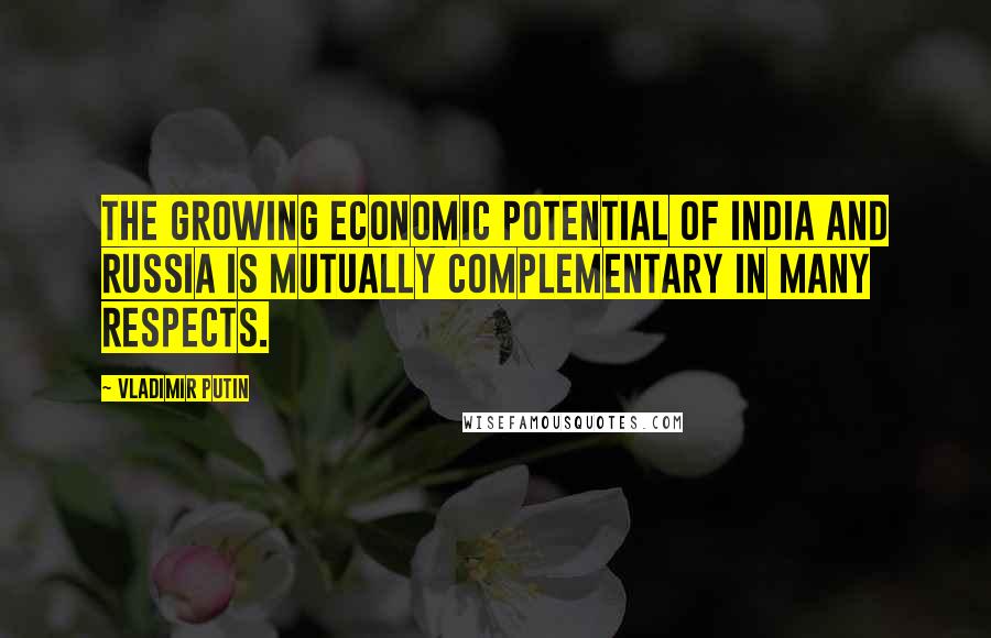 Vladimir Putin Quotes: The growing economic potential of India and Russia is mutually complementary in many respects.