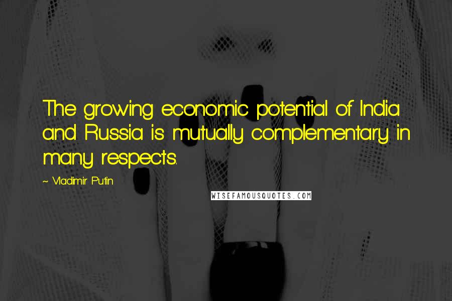 Vladimir Putin Quotes: The growing economic potential of India and Russia is mutually complementary in many respects.