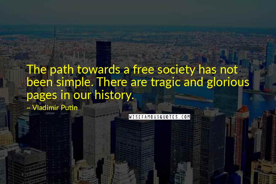 Vladimir Putin Quotes: The path towards a free society has not been simple. There are tragic and glorious pages in our history.