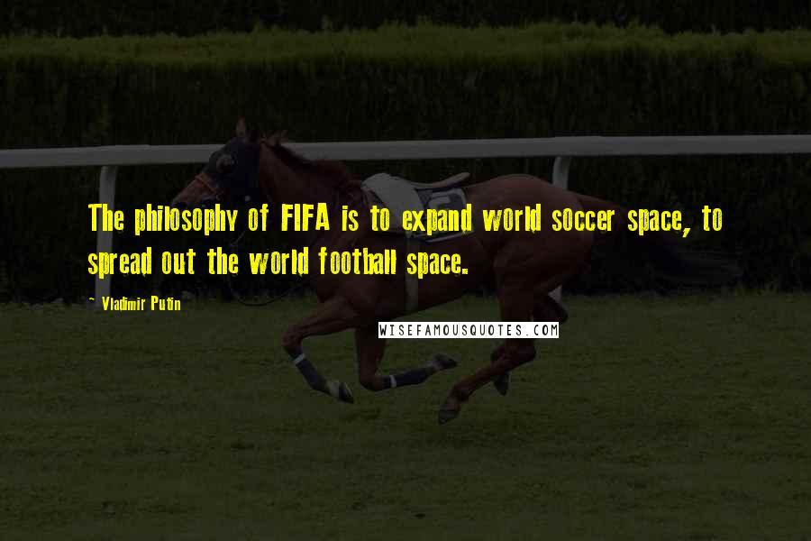 Vladimir Putin Quotes: The philosophy of FIFA is to expand world soccer space, to spread out the world football space.