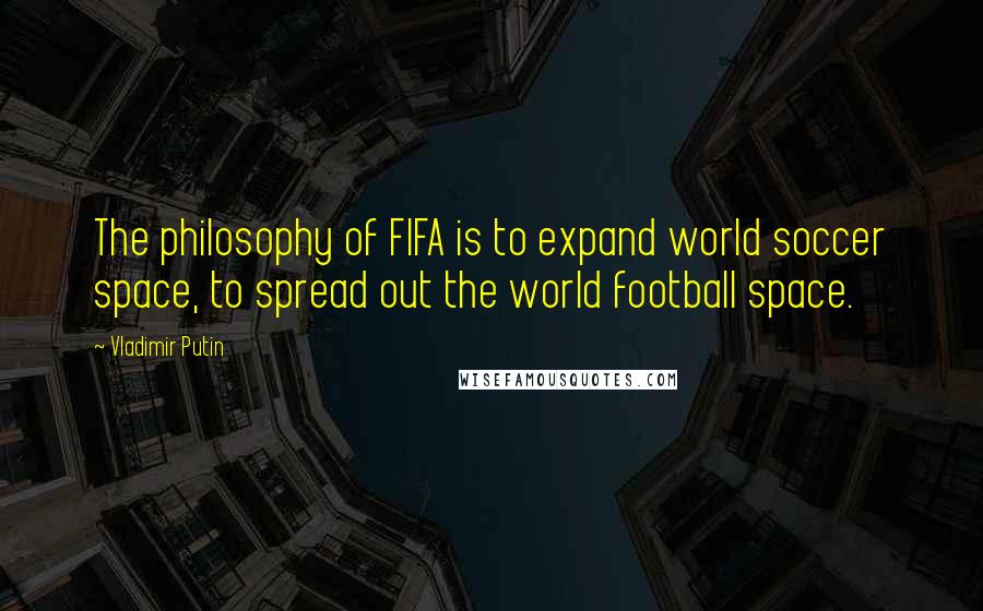 Vladimir Putin Quotes: The philosophy of FIFA is to expand world soccer space, to spread out the world football space.