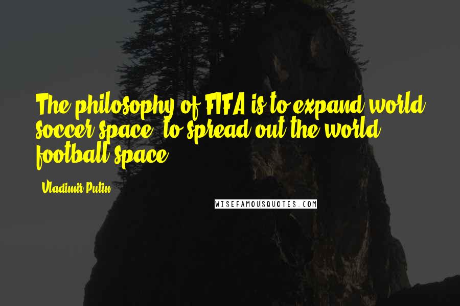 Vladimir Putin Quotes: The philosophy of FIFA is to expand world soccer space, to spread out the world football space.