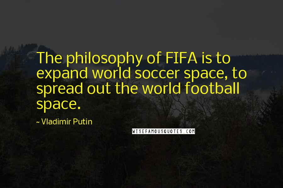 Vladimir Putin Quotes: The philosophy of FIFA is to expand world soccer space, to spread out the world football space.