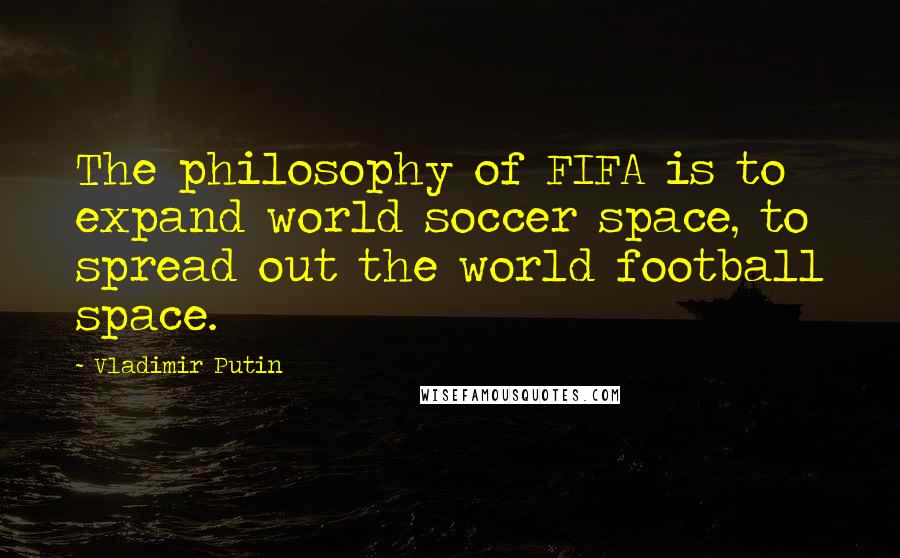 Vladimir Putin Quotes: The philosophy of FIFA is to expand world soccer space, to spread out the world football space.