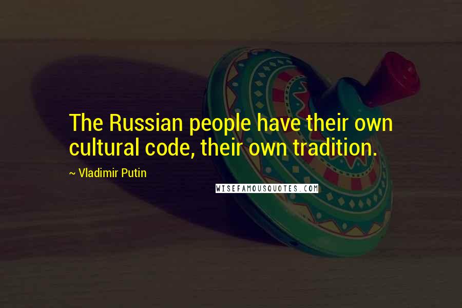Vladimir Putin Quotes: The Russian people have their own cultural code, their own tradition.