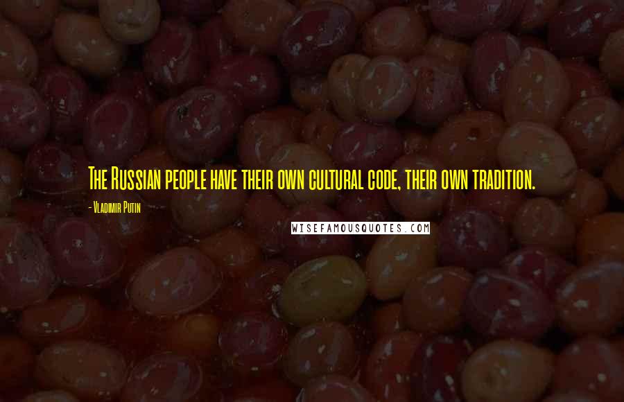 Vladimir Putin Quotes: The Russian people have their own cultural code, their own tradition.
