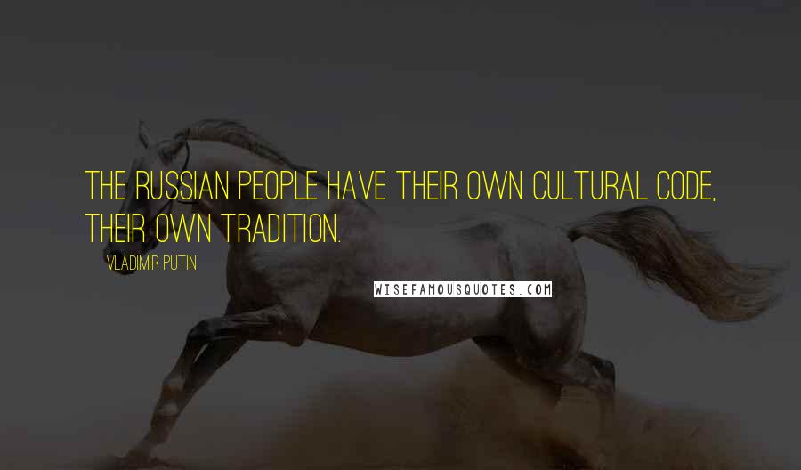 Vladimir Putin Quotes: The Russian people have their own cultural code, their own tradition.