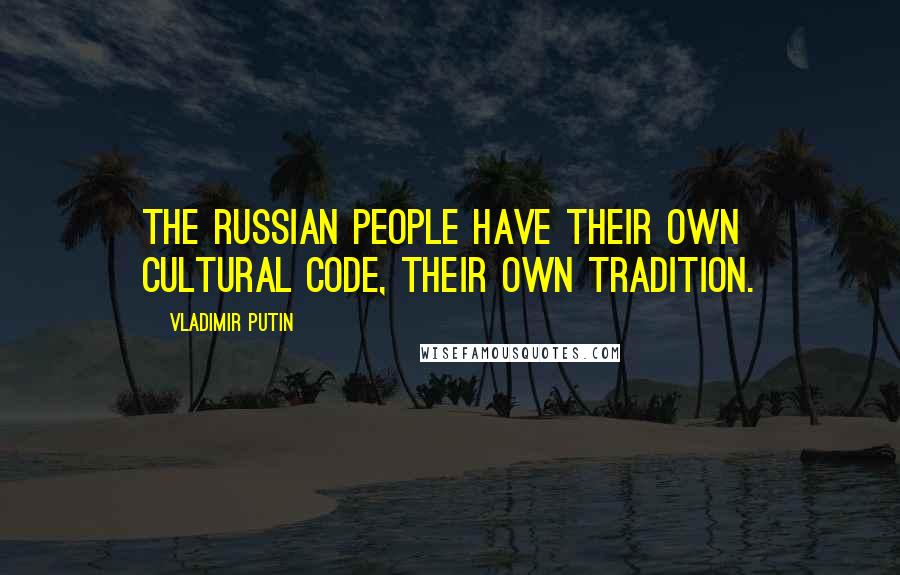 Vladimir Putin Quotes: The Russian people have their own cultural code, their own tradition.
