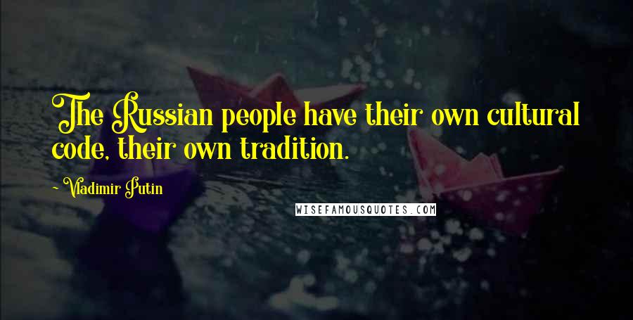 Vladimir Putin Quotes: The Russian people have their own cultural code, their own tradition.
