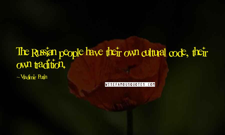Vladimir Putin Quotes: The Russian people have their own cultural code, their own tradition.