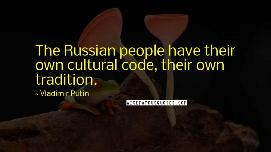 Vladimir Putin Quotes: The Russian people have their own cultural code, their own tradition.