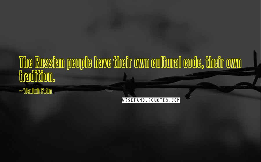 Vladimir Putin Quotes: The Russian people have their own cultural code, their own tradition.