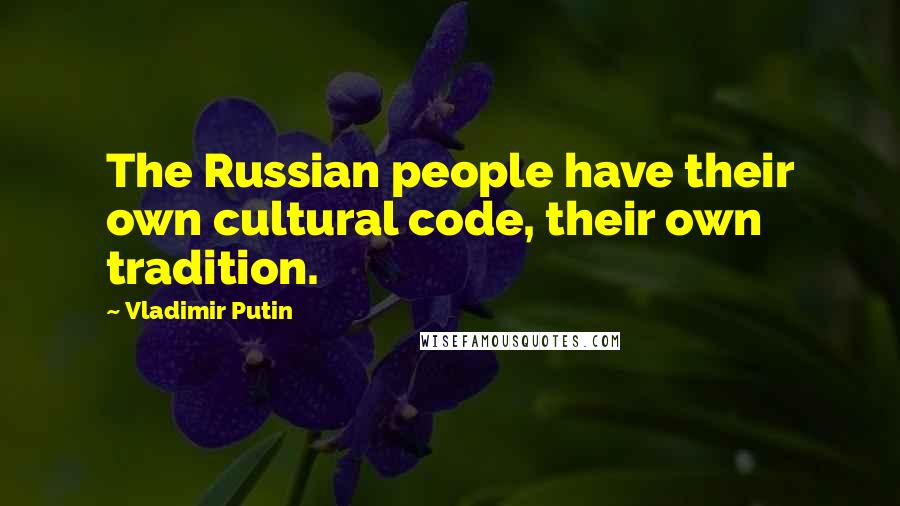 Vladimir Putin Quotes: The Russian people have their own cultural code, their own tradition.