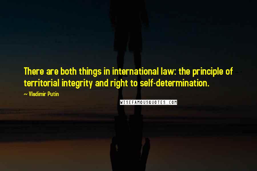Vladimir Putin Quotes: There are both things in international law: the principle of territorial integrity and right to self-determination.