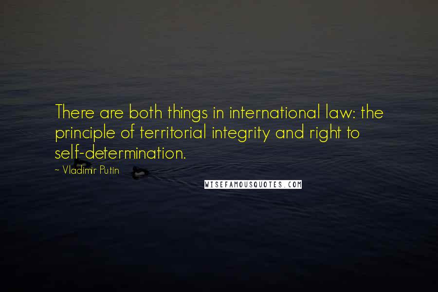 Vladimir Putin Quotes: There are both things in international law: the principle of territorial integrity and right to self-determination.