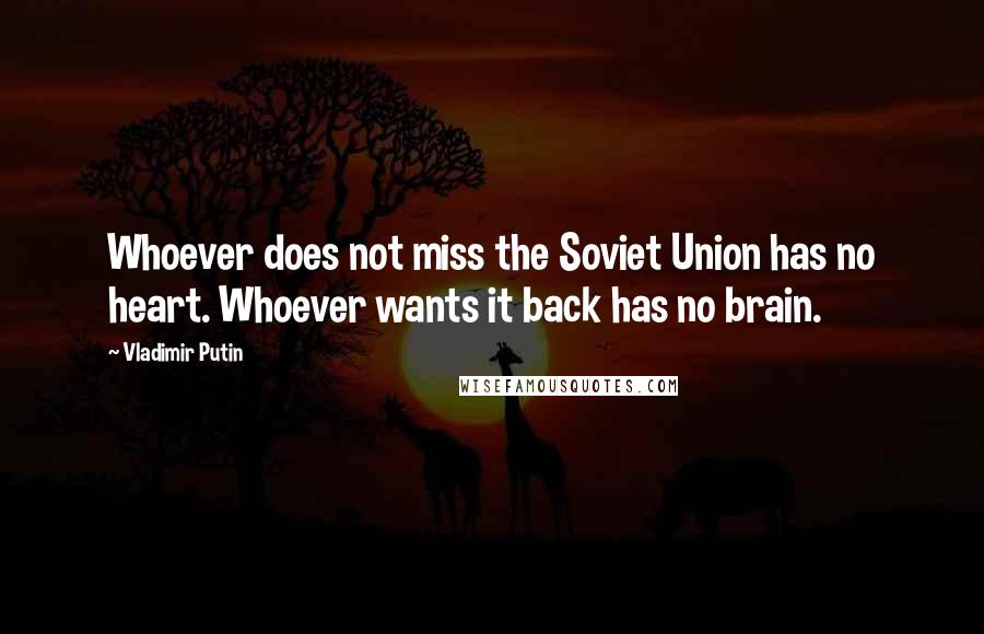 Vladimir Putin Quotes: Whoever does not miss the Soviet Union has no heart. Whoever wants it back has no brain.