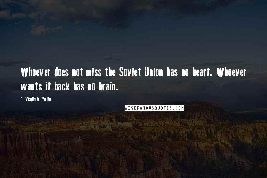 Vladimir Putin Quotes: Whoever does not miss the Soviet Union has no heart. Whoever wants it back has no brain.