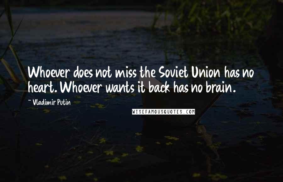 Vladimir Putin Quotes: Whoever does not miss the Soviet Union has no heart. Whoever wants it back has no brain.