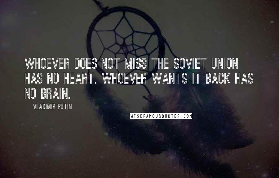 Vladimir Putin Quotes: Whoever does not miss the Soviet Union has no heart. Whoever wants it back has no brain.