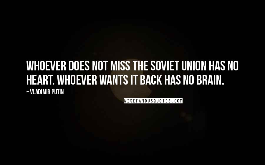 Vladimir Putin Quotes: Whoever does not miss the Soviet Union has no heart. Whoever wants it back has no brain.