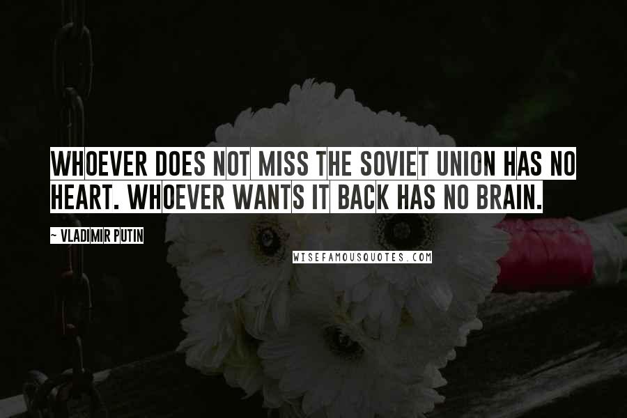 Vladimir Putin Quotes: Whoever does not miss the Soviet Union has no heart. Whoever wants it back has no brain.