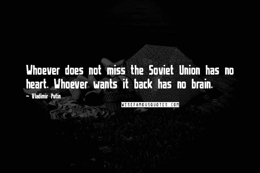 Vladimir Putin Quotes: Whoever does not miss the Soviet Union has no heart. Whoever wants it back has no brain.