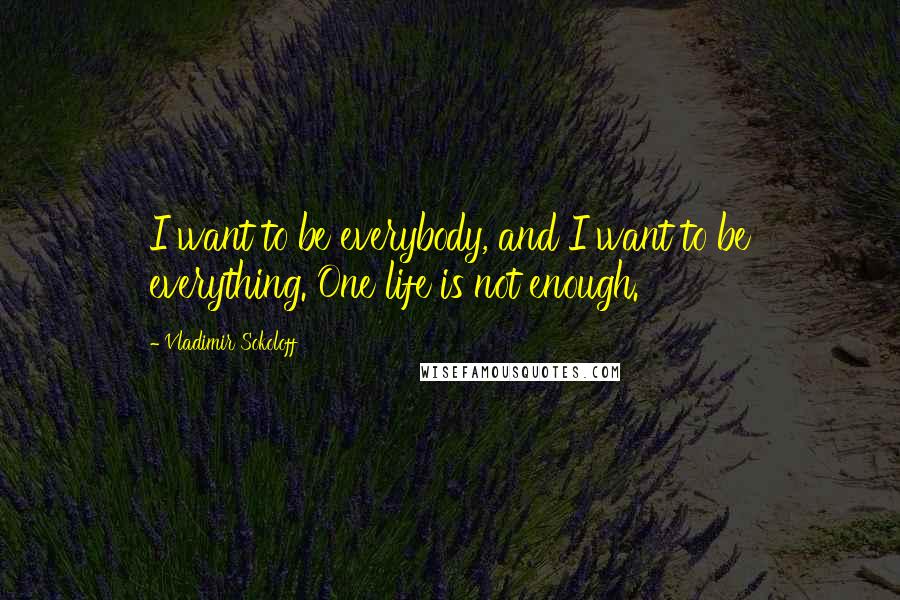 Vladimir Sokoloff Quotes: I want to be everybody, and I want to be everything. One life is not enough.