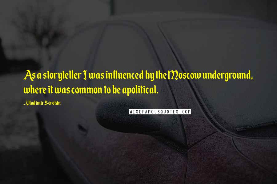 Vladimir Sorokin Quotes: As a storyteller I was influenced by the Moscow underground, where it was common to be apolitical.