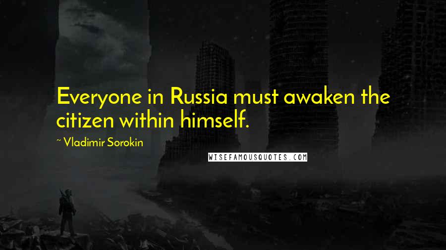 Vladimir Sorokin Quotes: Everyone in Russia must awaken the citizen within himself.