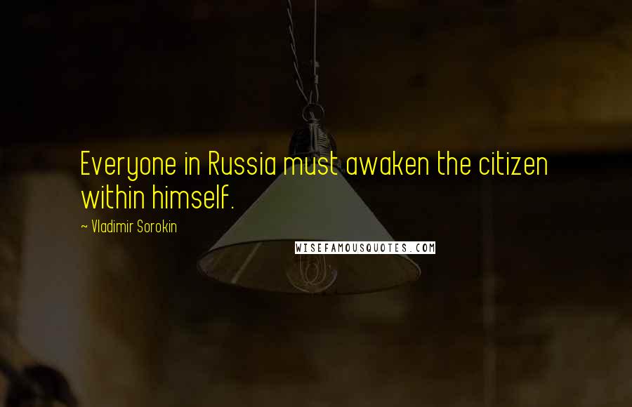 Vladimir Sorokin Quotes: Everyone in Russia must awaken the citizen within himself.