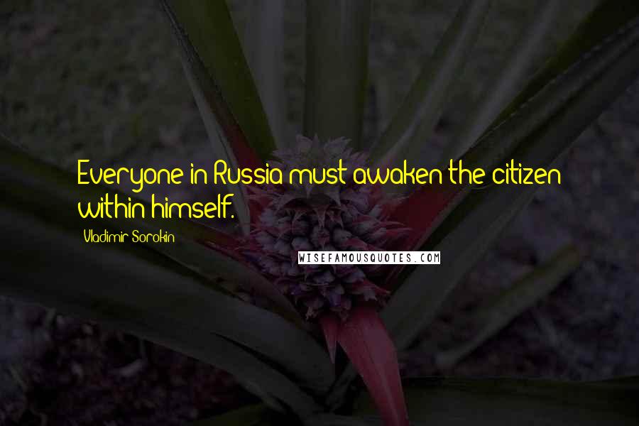 Vladimir Sorokin Quotes: Everyone in Russia must awaken the citizen within himself.