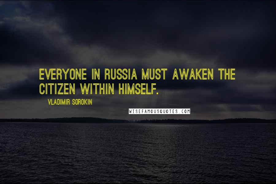 Vladimir Sorokin Quotes: Everyone in Russia must awaken the citizen within himself.