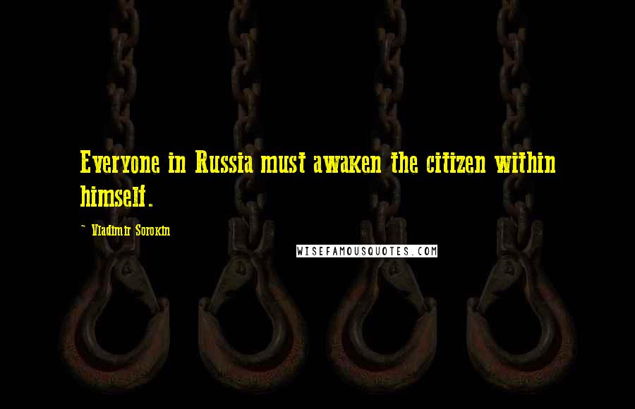 Vladimir Sorokin Quotes: Everyone in Russia must awaken the citizen within himself.