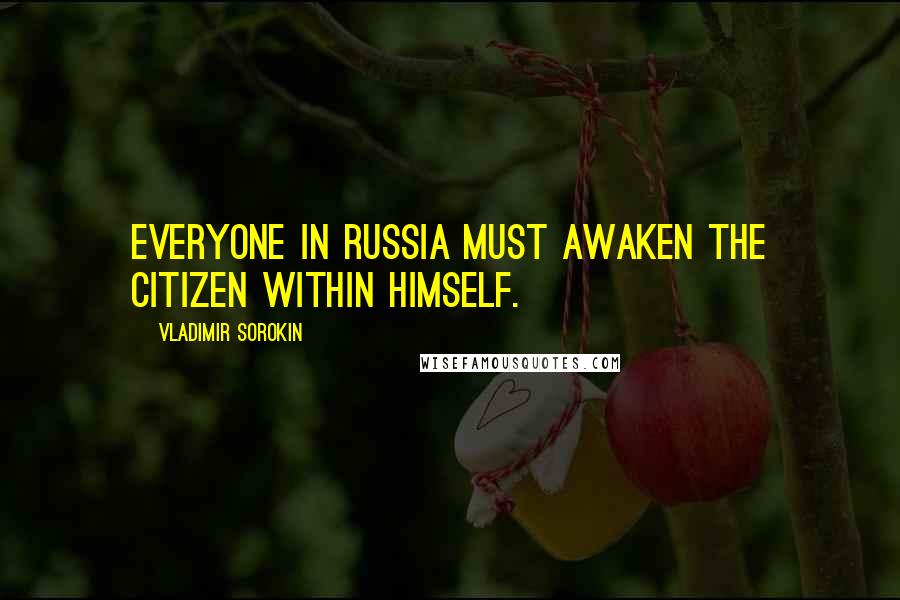 Vladimir Sorokin Quotes: Everyone in Russia must awaken the citizen within himself.