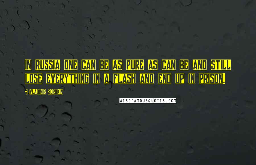 Vladimir Sorokin Quotes: In Russia one can be as pure as can be and still lose everything in a flash and end up in prison.
